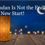 Ramadan Is Not the End! It’s a New Start!